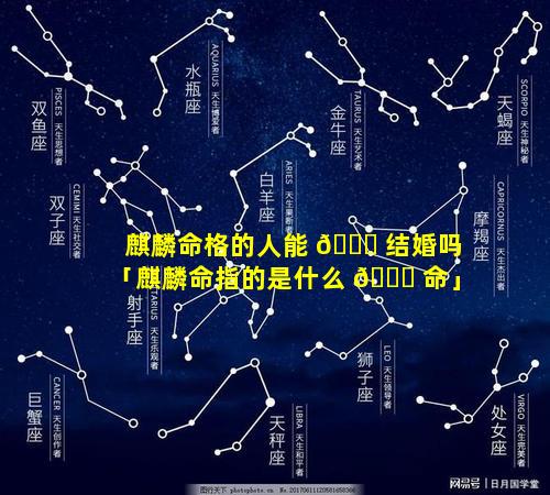 麒麟命格的人能 🐝 结婚吗「麒麟命指的是什么 🐕 命」